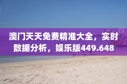 澳門天天免費精準大全，實時數(shù)據(jù)分析，娛樂版449.648