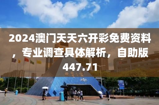 2024澳門天天六開彩免費(fèi)資料，專業(yè)調(diào)查具體解析，自助版447.71