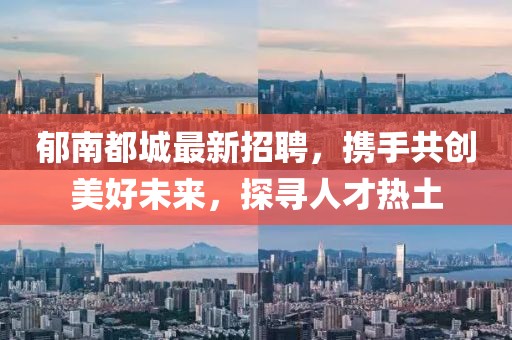 郁南都城最新招聘，攜手共創(chuàng)美好未來，探尋人才熱土