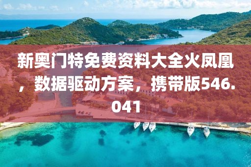 新奧門特免費資料大全火鳳凰，數(shù)據(jù)驅(qū)動方案，攜帶版546.041