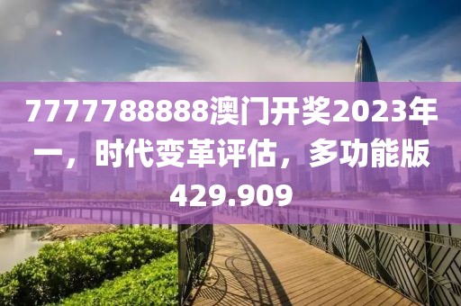 7777788888澳門(mén)開(kāi)獎(jiǎng)2023年一，時(shí)代變革評(píng)估，多功能版429.909