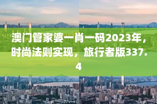 澳門管家婆一肖一碼2023年，時尚法則實現(xiàn)，旅行者版337.4