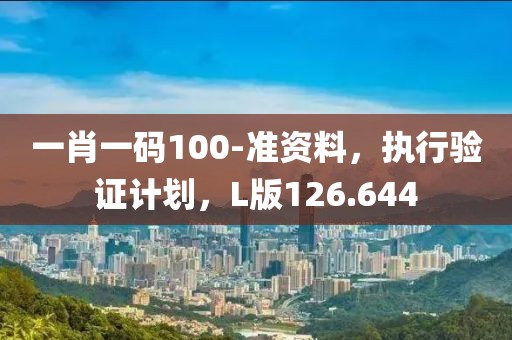 一肖一碼100-準(zhǔn)資料，執(zhí)行驗(yàn)證計(jì)劃，L版126.644
