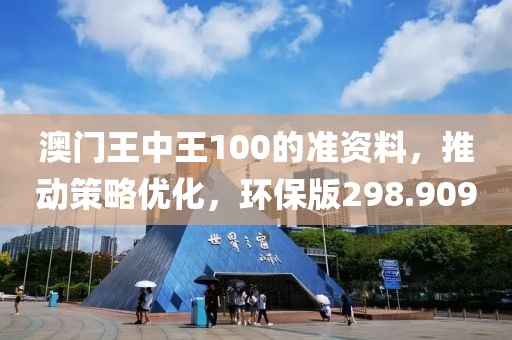 澳門王中王100的準(zhǔn)資料，推動策略優(yōu)化，環(huán)保版298.909