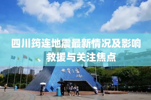 四川筠連地震最新情況及影響、救援與關(guān)注焦點(diǎn)