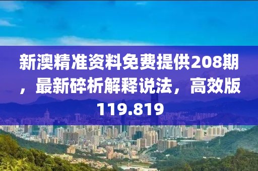 新澳精準(zhǔn)資料免費(fèi)提供208期，最新碎析解釋說(shuō)法，高效版119.819