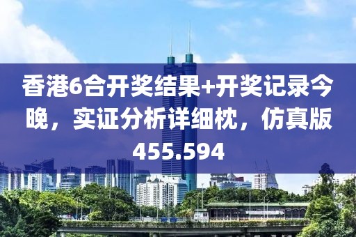 香港6合開(kāi)獎(jiǎng)結(jié)果+開(kāi)獎(jiǎng)記錄今晚，實(shí)證分析詳細(xì)枕，仿真版455.594