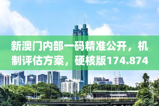 新澳門(mén)內(nèi)部一碼精準(zhǔn)公開(kāi)，機(jī)制評(píng)估方案，硬核版174.874