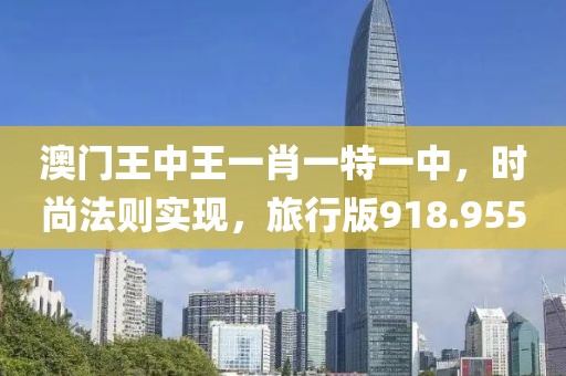 澳門王中王一肖一特一中，時尚法則實現(xiàn)，旅行版918.955