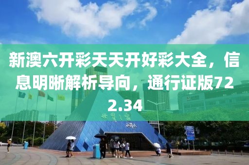 新澳六開彩天天開好彩大全，信息明晰解析導向，通行證版722.34