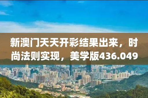 新澳門天天開彩結(jié)果出來，時尚法則實現(xiàn)，美學(xué)版436.049