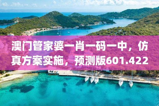 澳門管家婆一肖一碼一中，仿真方案實(shí)施，預(yù)測(cè)版601.422
