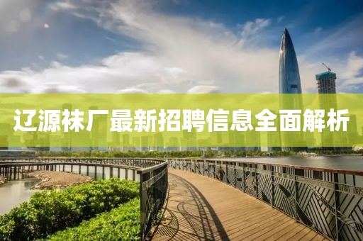 遼源襪廠最新招聘信息全面解析