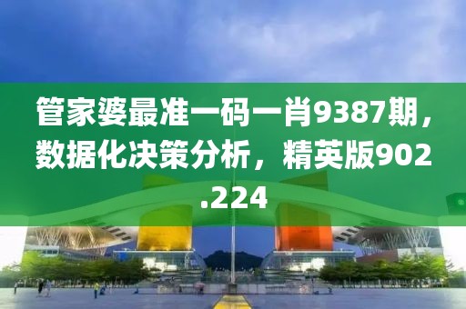 管家婆最準(zhǔn)一碼一肖9387期，數(shù)據(jù)化決策分析，精英版902.224