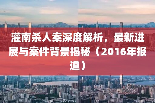 灌南殺人案深度解析，最新進展與案件背景揭秘（2016年報道）