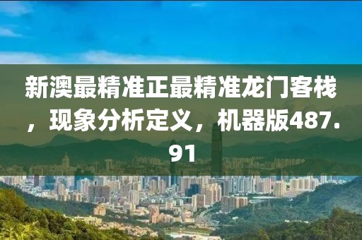 新澳最精準(zhǔn)正最精準(zhǔn)龍門客棧，現(xiàn)象分析定義，機(jī)器版487.91