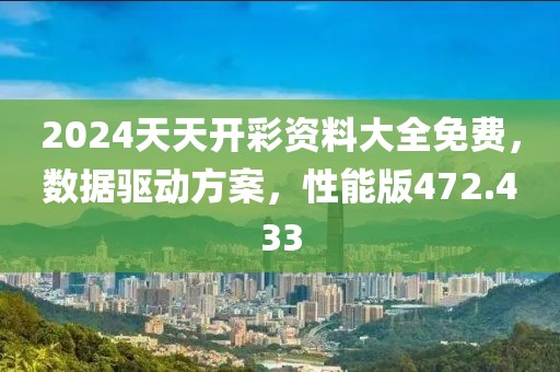 2024天天開彩資料大全免費，數(shù)據(jù)驅(qū)動方案，性能版472.433