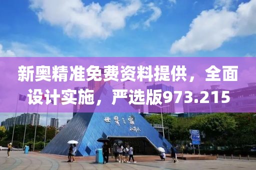 新奧精準(zhǔn)免費(fèi)資料提供，全面設(shè)計(jì)實(shí)施，嚴(yán)選版973.215