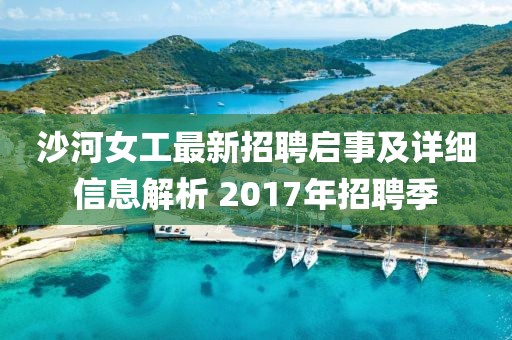 沙河女工最新招聘啟事及詳細(xì)信息解析 2017年招聘季