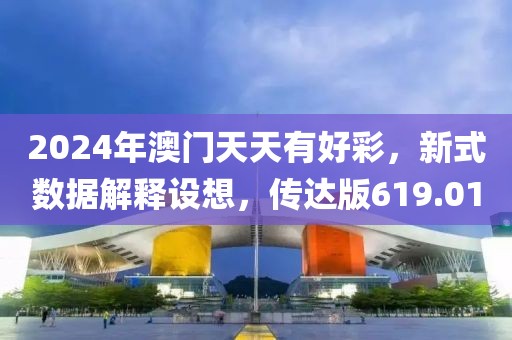 2024年澳門(mén)天天有好彩，新式數(shù)據(jù)解釋設(shè)想，傳達(dá)版619.01
