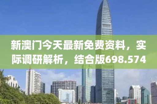 新澳門今天最新免費資料，實際調研解析，結合版698.574