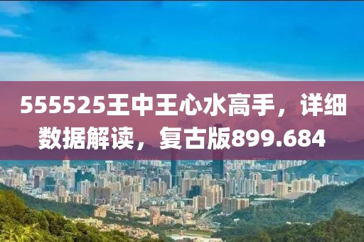 555525王中王心水高手，詳細數(shù)據(jù)解讀，復(fù)古版899.684