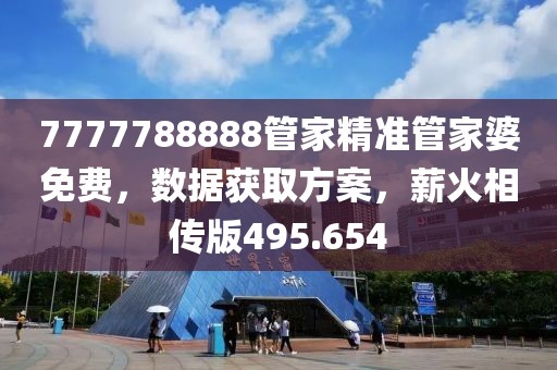 7777788888管家精準管家婆免費，數據獲取方案，薪火相傳版495.654