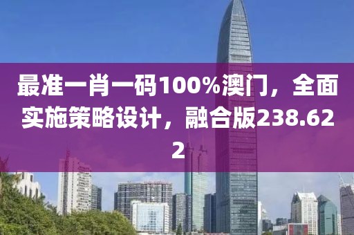 最準(zhǔn)一肖一碼100%澳門(mén)，全面實(shí)施策略設(shè)計(jì)，融合版238.622