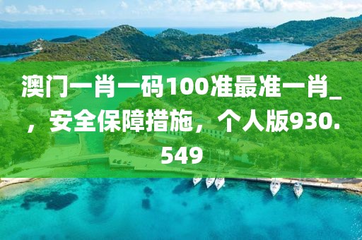 澳門一肖一碼100準(zhǔn)最準(zhǔn)一肖_，安全保障措施，個人版930.549