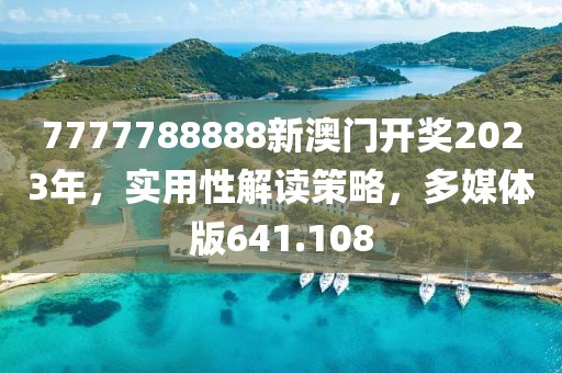 7777788888新澳門開獎(jiǎng)2023年，實(shí)用性解讀策略，多媒體版641.108