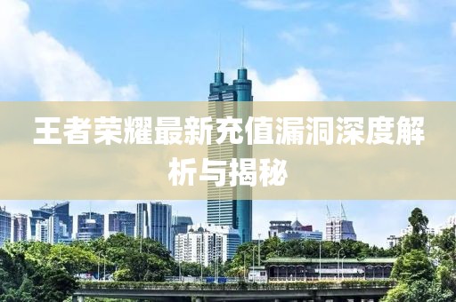 王者榮耀最新充值漏洞深度解析與揭秘