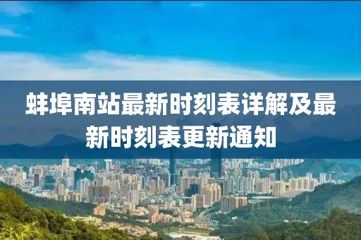 蚌埠南站最新時刻表詳解及最新時刻表更新通知