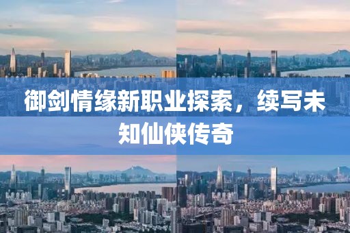 御劍情緣新職業(yè)探索，續(xù)寫未知仙俠傳奇