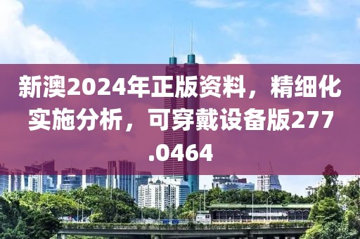 新澳2024年正版資料，精細(xì)化實(shí)施分析，可穿戴設(shè)備版277.0464