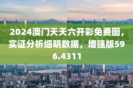 2024澳門天天六開彩免費(fèi)圖，實(shí)證分析細(xì)明數(shù)據(jù)，增強(qiáng)版596.4311