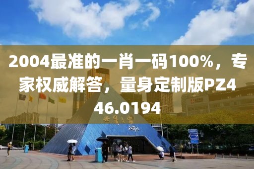 2004最準的一肖一碼100%，專家權(quán)威解答，量身定制版PZ446.0194