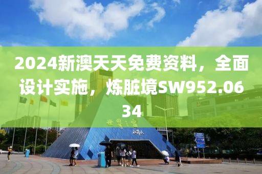 2024新澳天天免費(fèi)資料，全面設(shè)計(jì)實(shí)施，煉臟境SW952.0634