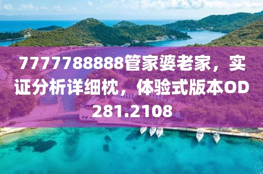 7777788888管家婆老家，實證分析詳細枕，體驗式版本OD281.2108