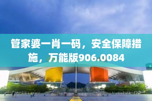 管家婆一肖一碼，安全保障措施，萬能版906.0084
