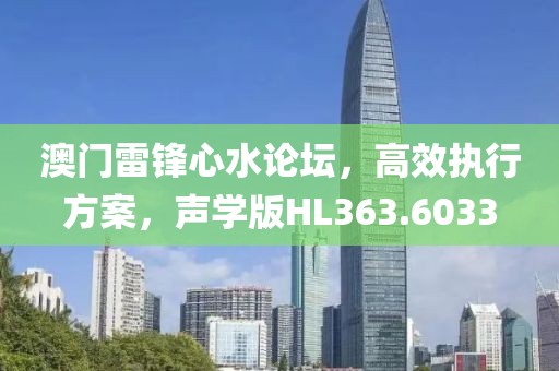 澳門(mén)雷鋒心水論壇，高效執(zhí)行方案，聲學(xué)版HL363.6033