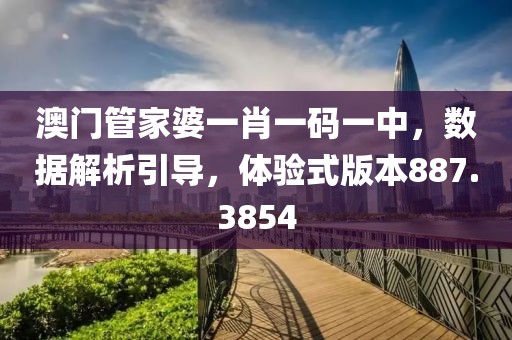 澳門管家婆一肖一碼一中，數(shù)據(jù)解析引導(dǎo)，體驗(yàn)式版本887.3854