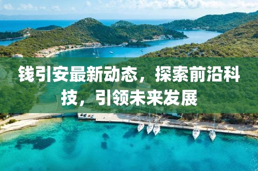 錢(qián)引安最新動(dòng)態(tài)，探索前沿科技，引領(lǐng)未來(lái)發(fā)展