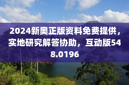 2024新奧正版資料免費(fèi)提供，實(shí)地研究解答協(xié)助，互動(dòng)版548.0196