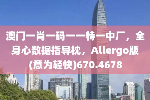澳門一肖一碼一一特一中廠，全身心數(shù)據(jù)指導(dǎo)枕，Allergo版(意為輕快)670.4678