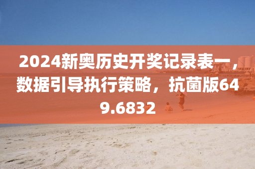 2024新奧歷史開獎記錄表一，數(shù)據(jù)引導執(zhí)行策略，抗菌版649.6832
