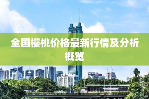 全國櫻桃價格最新行情及分析概覽