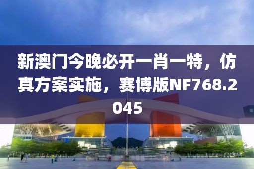 新澳門(mén)今晚必開(kāi)一肖一特，仿真方案實(shí)施，賽博版NF768.2045