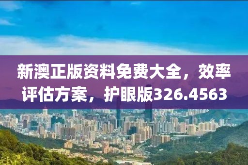 新澳正版資料免費大全，效率評估方案，護眼版326.4563