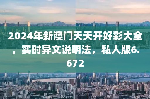 2024年新澳門天天開好彩大全，實時異文說明法，私人版6.672