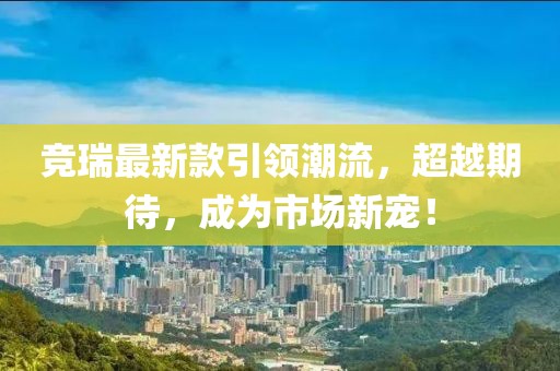 競(jìng)?cè)鹱钚驴钜I(lǐng)潮流，超越期待，成為市場(chǎng)新寵！